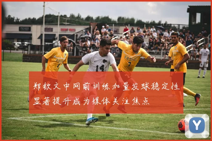 郑钦文中网前训练加量发球稳定性显著提升成为媒体关注焦点