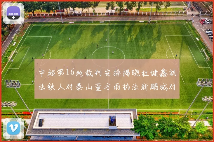 中超第16轮裁判安排揭晓杜健鑫执法铁人对泰山董方雨执法新鹏城对蓉城