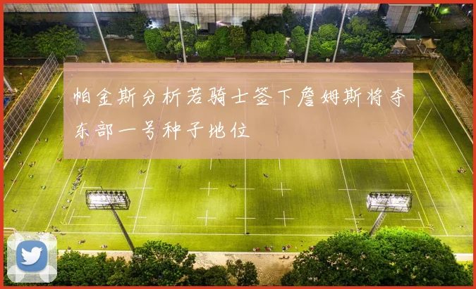 帕金斯分析若骑士签下詹姆斯将夺东部一号种子地位