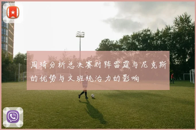 周琦分析总决赛对阵雷霆与尼克斯的优势与文班统治力的影响