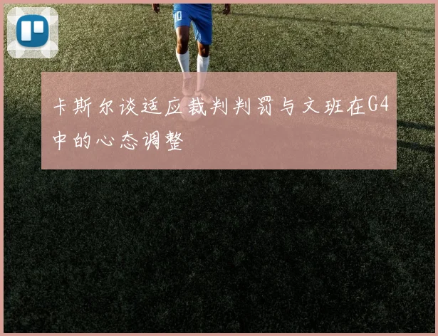 卡斯尔谈适应裁判判罚与文班在G4中的心态调整