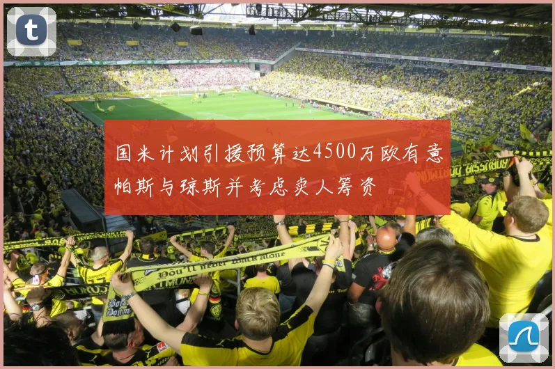 国米计划引援预算达4500万欧有意帕斯与琼斯并考虑卖人筹资