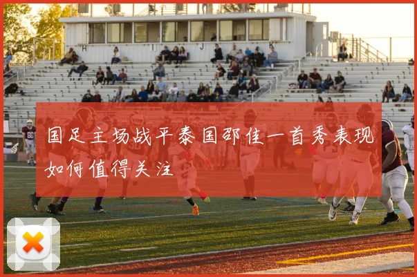国足主场战平泰国邵佳一首秀表现如何值得关注