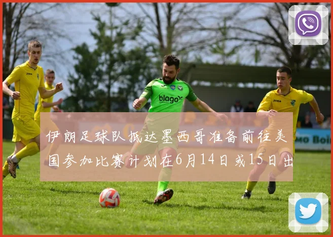 伊朗足球队抵达墨西哥准备前往美国参加比赛计划在6月14日或15日出发