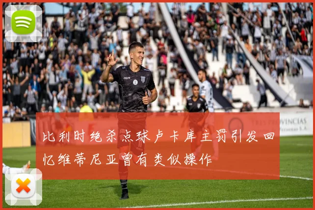 比利时绝杀点球卢卡库主罚引发回忆维蒂尼亚曾有类似操作