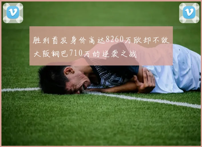 胜利首发身价高达8260万欧却不敌大阪钢巴710万的逆袭之战