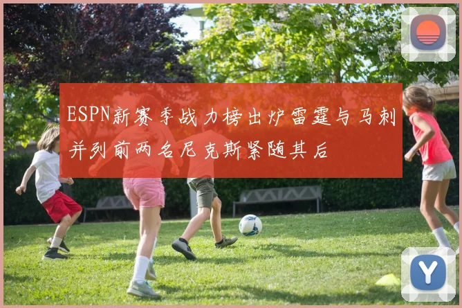 ESPN新赛季战力榜出炉雷霆与马刺并列前两名尼克斯紧随其后
