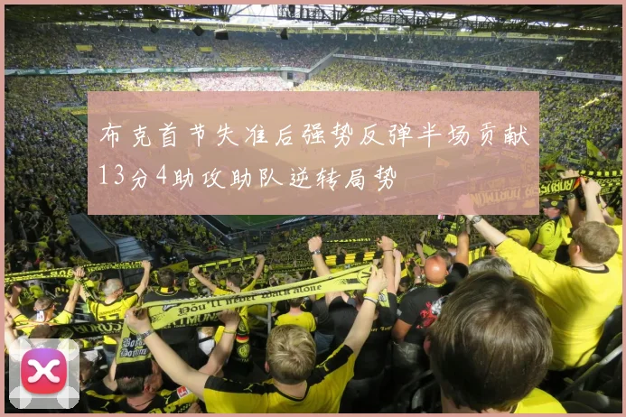 布克首节失准后强势反弹半场贡献13分4助攻助队逆转局势