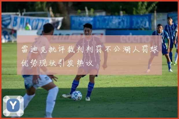雷迪克批评裁判判罚不公湖人罚球优势现状引发热议